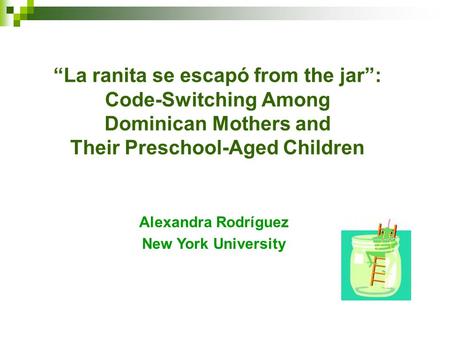 “La ranita se escapó from the jar”: Code-Switching Among Dominican Mothers and Their Preschool-Aged Children Alexandra Rodríguez New York University.