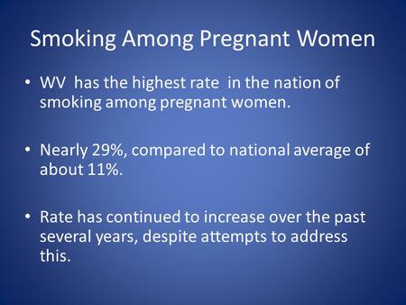 Smoking Among Pregnant Women WV has the highest rate in the nation of smoking among pregnant women. Nearly 29%, compared to national average of about 11%.