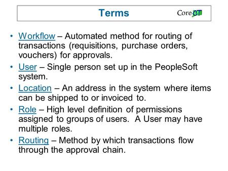 Terms Workflow – Automated method for routing of transactions (requisitions, purchase orders, vouchers) for approvals. User – Single person set up in the.