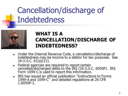 1 Cancellation/discharge of Indebtedness Under the Internal Revenue Code, a cancellation/discharge of indebtedness may be income to a debtor for tax purposes.