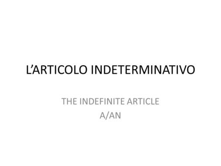 L’ARTICOLO INDETERMINATIVO THE INDEFINITE ARTICLE A/AN.