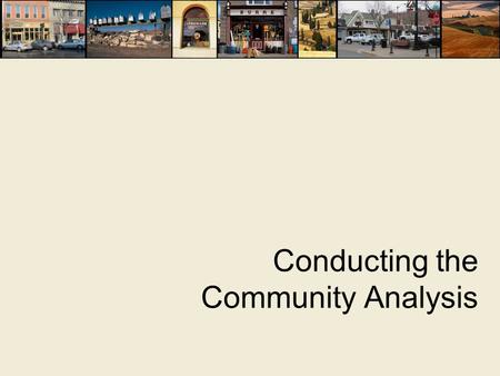 Conducting the Community Analysis. What is a Community Analysis?  Includes market research and broader analysis of community assets and challenges 