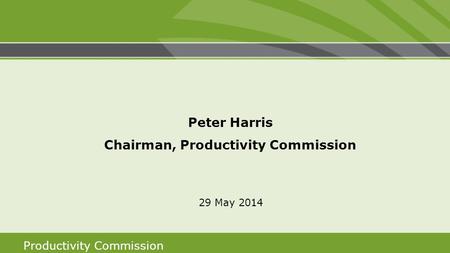 Productivity Commission Peter Harris Chairman, Productivity Commission 29 May 2014.