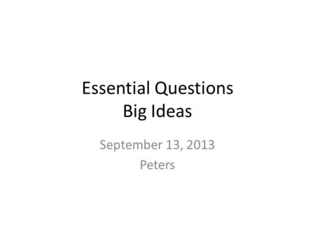 Essential Questions Big Ideas September 13, 2013 Peters.