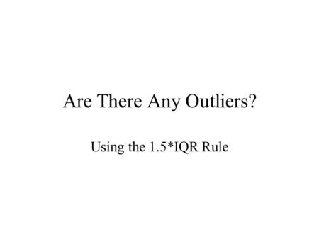 Are There Any Outliers? Using the 1.5*IQR Rule Say we have the following data: 1,2,5,5,7,8,10,11,11,12,15,20 Notice that you must have ordered data before.