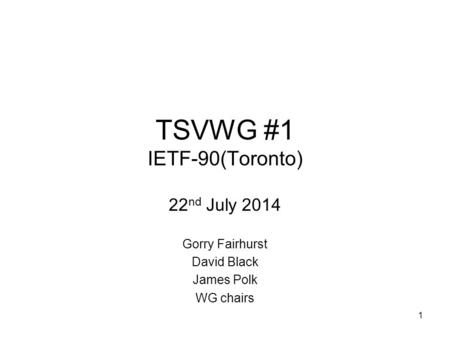 TSVWG #1 IETF-90(Toronto) 22 nd July 2014 Gorry Fairhurst David Black James Polk WG chairs 1.