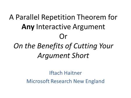 A Parallel Repetition Theorem for Any Interactive Argument Or On the Benefits of Cutting Your Argument Short Iftach Haitner Microsoft Research New England.