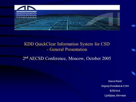 KDD QuickClear Information System for CSD - General Presentation 2 nd AECSD Conference, Moscow, October 2005 Davor Pavič Deputy President & COO KDD d.d.