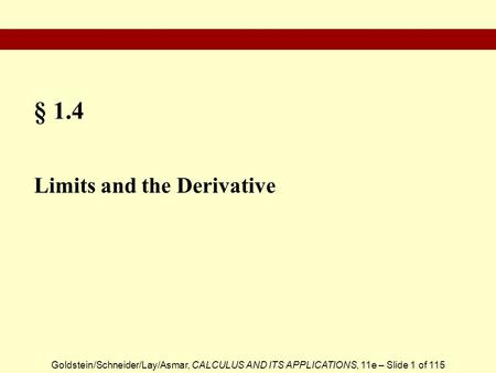 Goldstein/Schneider/Lay/Asmar, CALCULUS AND ITS APPLICATIONS, 11e – Slide 1 of 115 § 1.4 Limits and the Derivative.