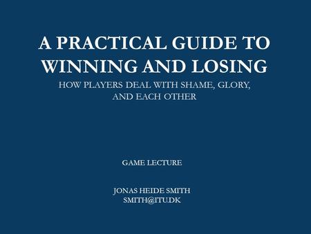 A PRACTICAL GUIDE TO WINNING AND LOSING HOW PLAYERS DEAL WITH SHAME, GLORY, AND EACH OTHER GAME LECTURE JONAS HEIDE SMITH