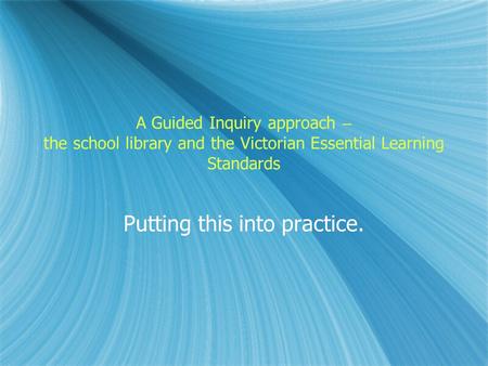 A Guided Inquiry approach – the school library and the Victorian Essential Learning Standards Putting this into practice.