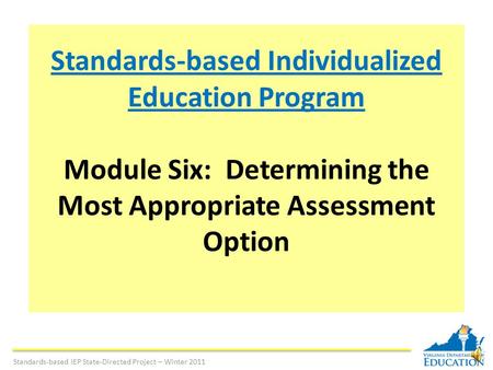 Standards-based Individualized Education Program Module Six: Determining the Most Appropriate Assessment Option Standards-based IEP State-Directed Project.