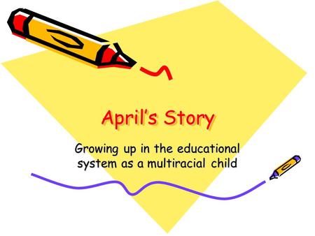 April’s Story April’s Story Growing up in the educational system as a multiracial child.