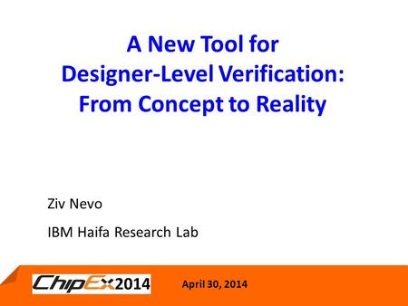 April 30, 2014 1 A New Tool for Designer-Level Verification: From Concept to Reality April 30, 2014 Ziv Nevo IBM Haifa Research Lab.