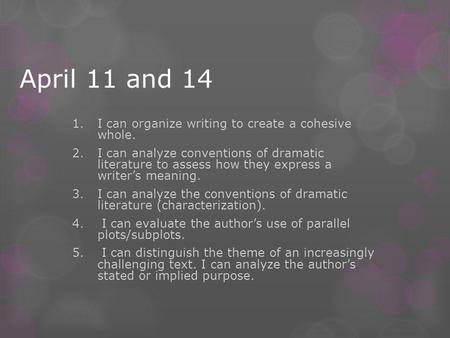 April 11 and 14 1.I can organize writing to create a cohesive whole. 2.I can analyze conventions of dramatic literature to assess how they express a writer’s.
