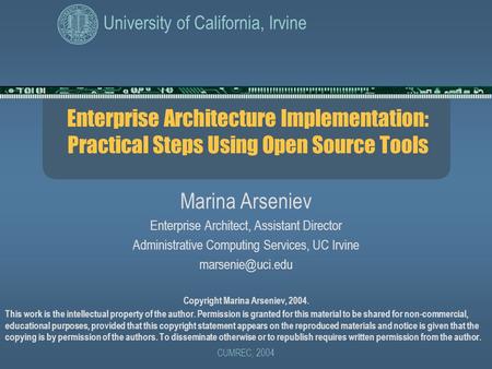 University of California, Irvine CUMREC, 2004 Enterprise Architecture Implementation: Practical Steps Using Open Source Tools Marina Arseniev Enterprise.