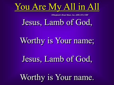 You Are My All in All Jesus, Lamb of God, Worthy is Your name;