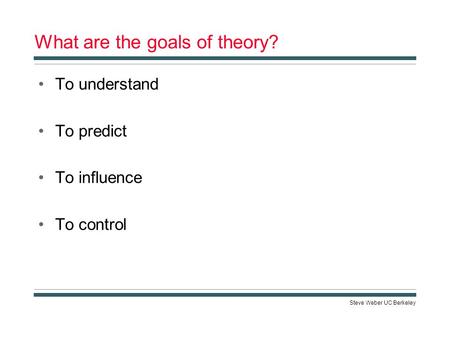 Steve Weber UC Berkeley What are the goals of theory? To understand To predict To influence To control.