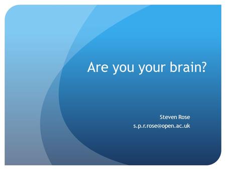 Are you your brain? Steven Rose