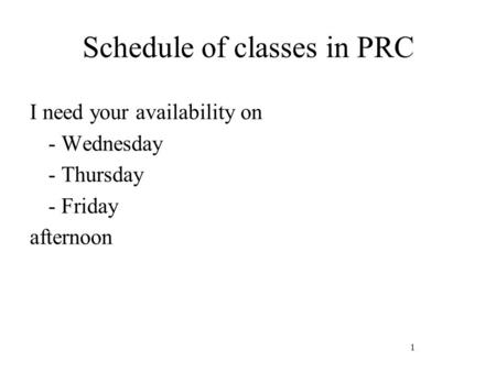 1 Schedule of classes in PRC I need your availability on - Wednesday - Thursday - Friday afternoon.