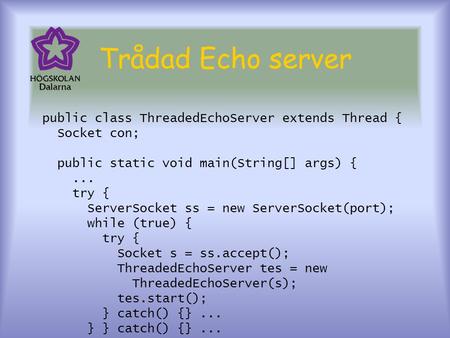 Trådad Echo server public class ThreadedEchoServer extends Thread { Socket con; public static void main(String[] args) {... try { ServerSocket ss = new.