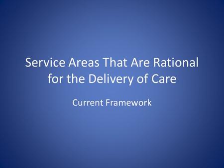 Service Areas That Are Rational for the Delivery of Care Current Framework.