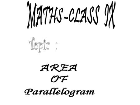MATHS –CLASS IX Topic : AREA OF Parallelogram.