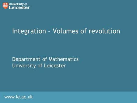 Www.le.ac.uk Integration – Volumes of revolution Department of Mathematics University of Leicester.