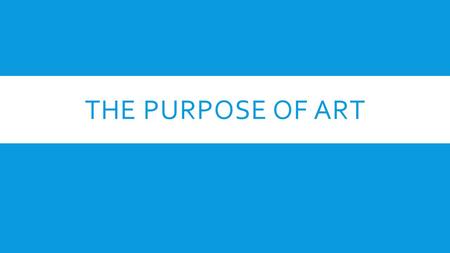 THE PURPOSE OF ART. ART IS COMMUNICATION  Art is a language that artists use to express ideas and feelings that everyday words cannot  Art is an experience,