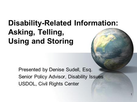 1 Disability-Related Information: Asking, Telling, Using and Storing Presented by Denise Sudell, Esq. Senior Policy Advisor, Disability Issues USDOL, Civil.