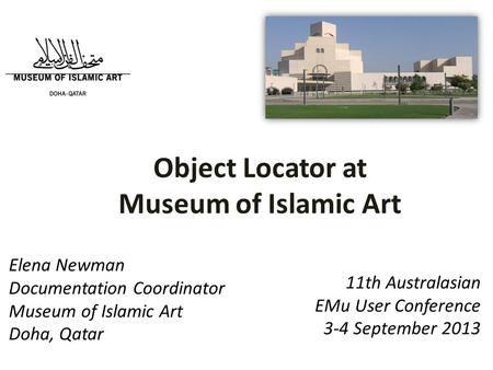 11th Australasian EMu User Conference 3-4 September 2013 Elena Newman Documentation Coordinator Museum of Islamic Art Doha, Qatar Object Locator at Museum.