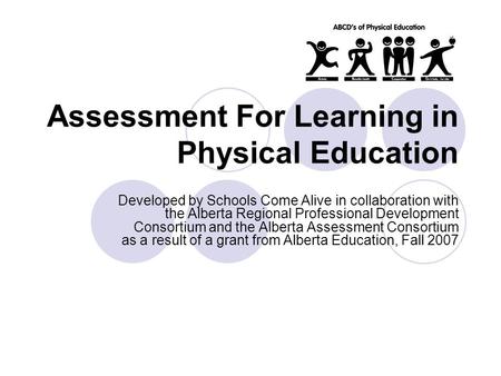 Assessment For Learning in Physical Education Developed by Schools Come Alive in collaboration with the Alberta Regional Professional Development Consortium.
