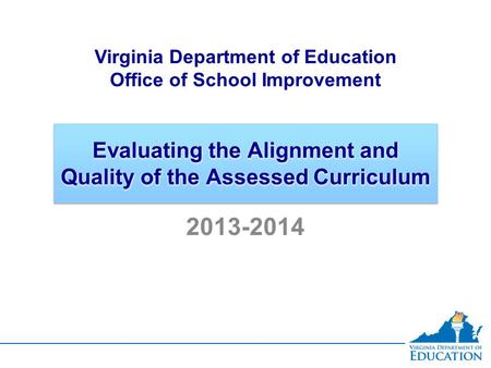 Evaluating the Alignment and Quality of the Assessed Curriculum Virginia Department of Education Office of School Improvement 2013-2014.