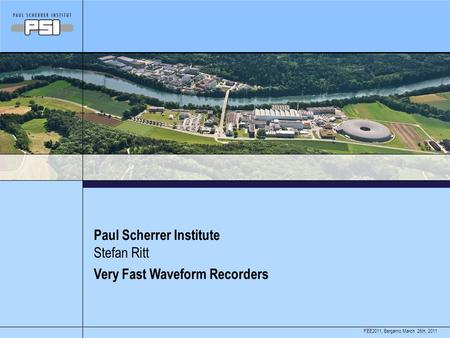 March 26th, 2011FEE2011, Bergamo Paul Scherrer Institute Very Fast Waveform Recorders Stefan Ritt.