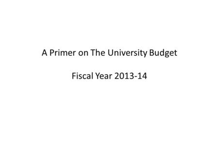 A Primer on The University Budget Fiscal Year 2013-14.