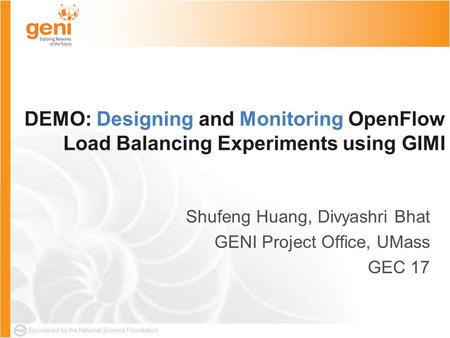Sponsored by the National Science Foundation DEMO: Designing and Monitoring OpenFlow Load Balancing Experiments using GIMI Shufeng Huang, Divyashri Bhat.