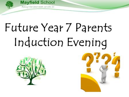 Future Year 7 Parents Induction Evening. The Aim of this Presentation To inform you, the parents/carers, about what year 7 and life at Mayfield will look.