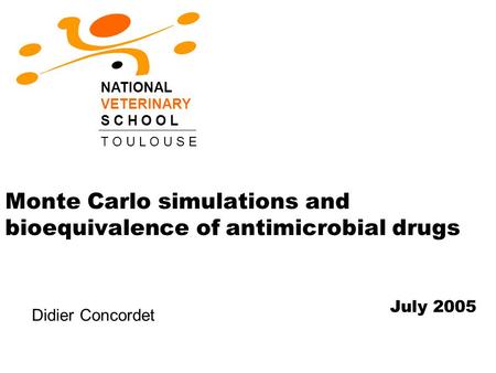 Monte Carlo simulations and bioequivalence of antimicrobial drugs NATIONAL VETERINARY S C H O O L T O U L O U S E July 2005 Didier Concordet.