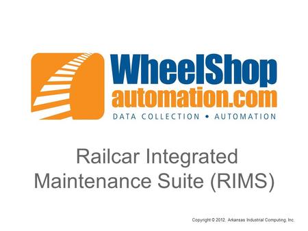 Railcar Integrated Maintenance Suite (RIMS) Copyright © 2012, Arkansas Industrial Computing, Inc.