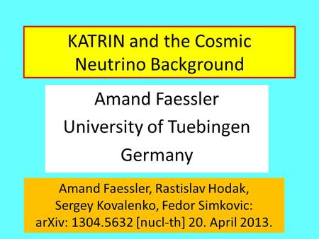 KATRIN and the Cosmic Neutrino Background Amand Faessler University of Tuebingen Germany Amand Faessler, Rastislav Hodak, Sergey Kovalenko, Fedor Simkovic: