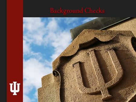 Background Checks. Why Conduct Background Checks? INDIANA UNIVERSITY 1.