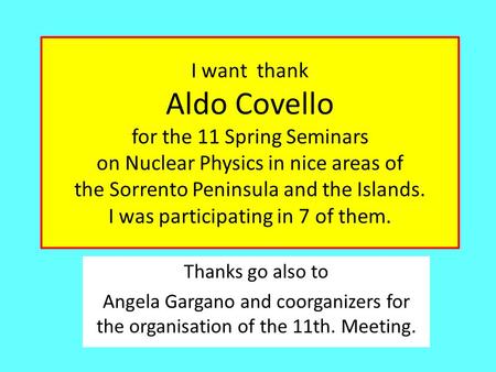 I want thank Aldo Covello for the 11 Spring Seminars on Nuclear Physics in nice areas of the Sorrento Peninsula and the Islands. I was participating in.