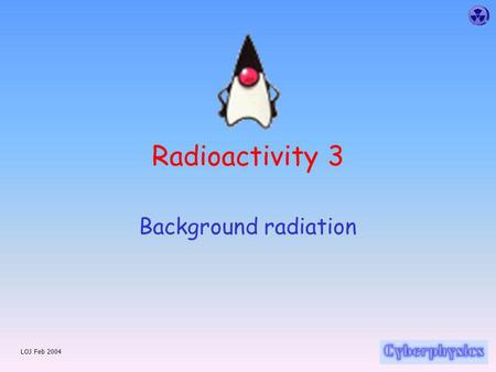 LOJ Feb 2004 Radioactivity 3 Background radiation.