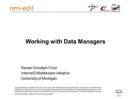 Working with Data Managers Renee Woodten Frost Internet2 Middleware Initiative University of Michigan Copyright Renee Woodten Frost 2003. This work is.