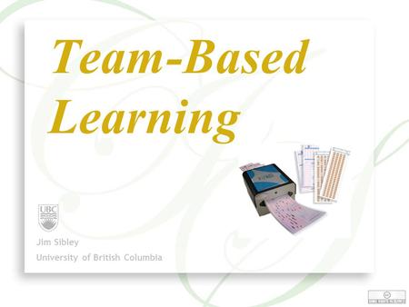 1 Team-Based Learning Jim Sibley University of British Columbia.