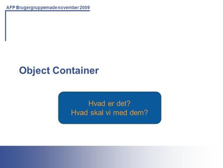 Printing Solutions For the IBM Environment AFP Brugergruppemøde november 2009 Hvad er det? Hvad skal vi med dem? Object Container.