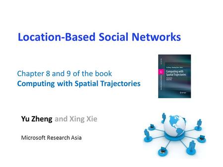 Location-Based Social Networks Yu Zheng and Xing Xie Microsoft Research Asia Chapter 8 and 9 of the book Computing with Spatial Trajectories.