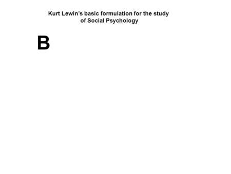 Kurt Lewin’s basic formulation for the study of Social Psychology B.