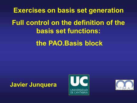 Javier Junquera Exercises on basis set generation Full control on the definition of the basis set functions: the PAO.Basis block.