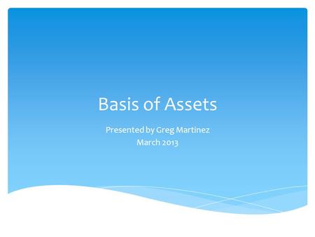 Basis of Assets Presented by Greg Martinez March 2013.